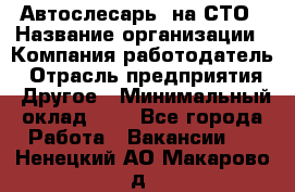 Автослесарь. на СТО › Название организации ­ Компания-работодатель › Отрасль предприятия ­ Другое › Минимальный оклад ­ 1 - Все города Работа » Вакансии   . Ненецкий АО,Макарово д.